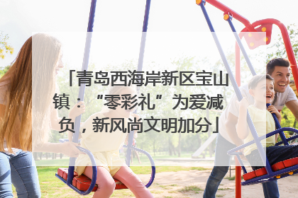 青岛西海岸新区宝山镇：“零彩礼”为爱减负，新风尚文明加分