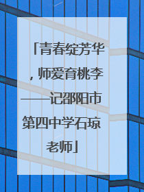 青春绽芳华，师爱育桃李——记邵阳市第四中学石琼老师