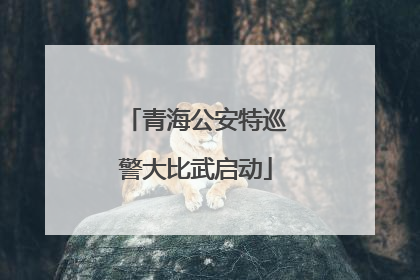 青海公安特巡警大比武启动