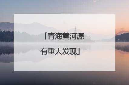 青海黄河源有重大发现