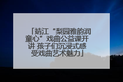 靖江“梨园雅韵润童心”戏曲公益课开讲 孩子们沉浸式感受戏曲艺术魅力