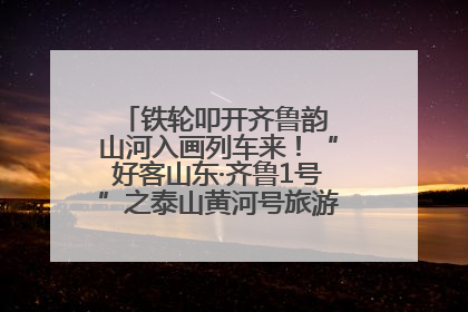 铁轮叩开齐鲁韵 山河入画列车来！“好客山东·齐鲁1号”之泰山黄河号旅游列车首发活动侧记
