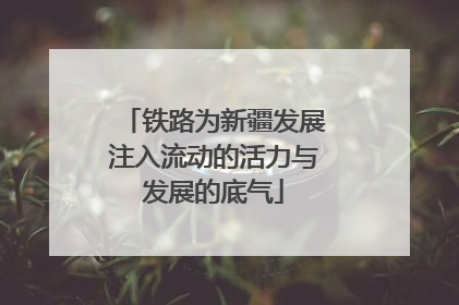铁路为新疆发展注入流动的活力与发展的底气