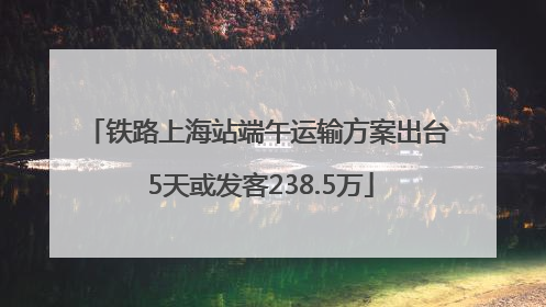 铁路上海站端午运输方案出台 5天或发客238.5万