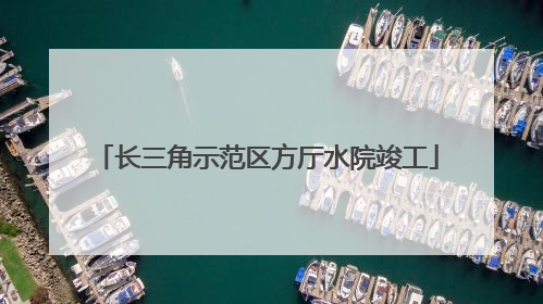 长三角示范区方厅水院竣工