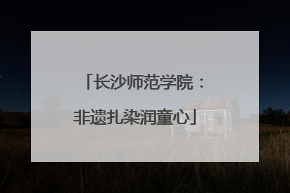长沙师范学院：非遗扎染润童心