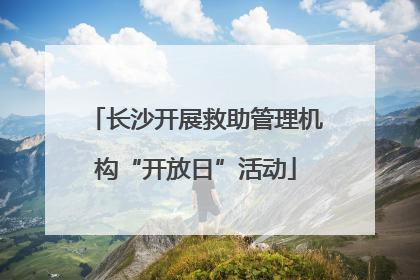 长沙开展救助管理机构“开放日”活动