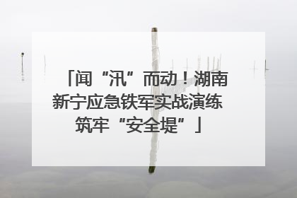 闻“汛”而动！湖南新宁应急铁军实战演练筑牢“安全堤”