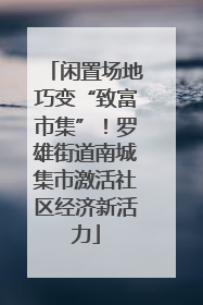 闲置场地巧变“致富市集”！罗雄街道南城集市激活社区经济新活力