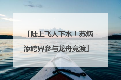 陆上飞人下水！苏炳添跨界参与龙舟竞渡