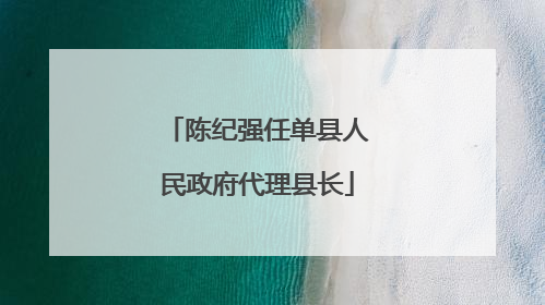 陈纪强任单县人民政府代理县长