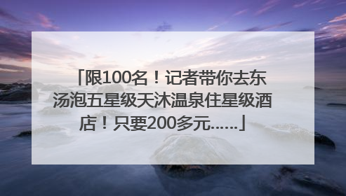 限100名！记者带你去东汤泡五星级天沐温泉住星级酒店！只要200多元……