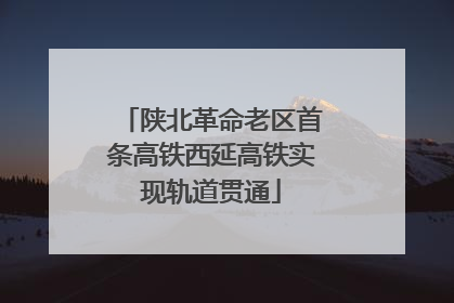 陕北革命老区首条高铁西延高铁实现轨道贯通