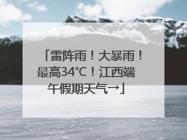 雷阵雨！大暴雨！最高34℃！江西端午假期天气→