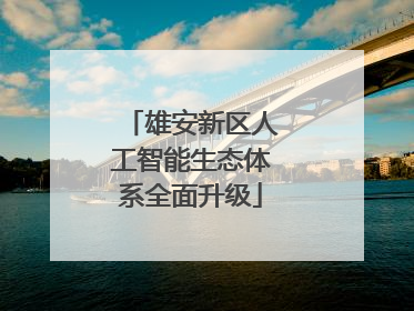雄安新区人工智能生态体系全面升级