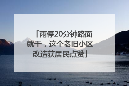 雨停20分钟路面就干，这个老旧小区改造获居民点赞