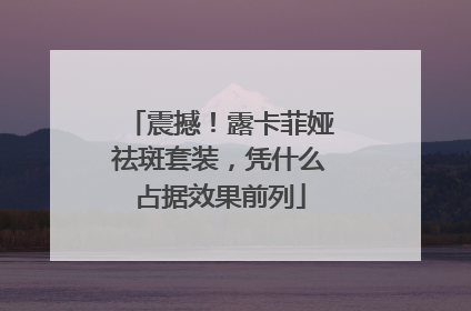 震撼！露卡菲娅祛斑套装，凭什么占据效果前列
