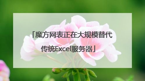 魔方网表正在大规模替代传统Excel服务器