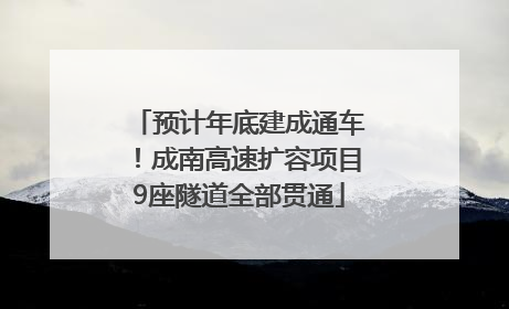 预计年底建成通车！成南高速扩容项目9座隧道全部贯通