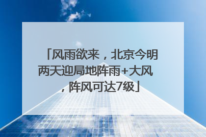 风雨欲来，北京今明两天迎局地阵雨+大风，阵风可达7级