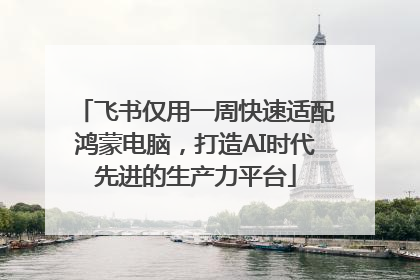 飞书仅用一周快速适配鸿蒙电脑，打造AI时代先进的生产力平台