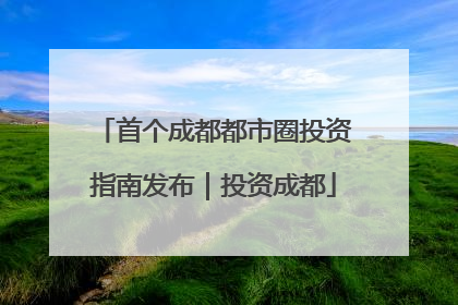 首个成都都市圈投资指南发布｜投资成都