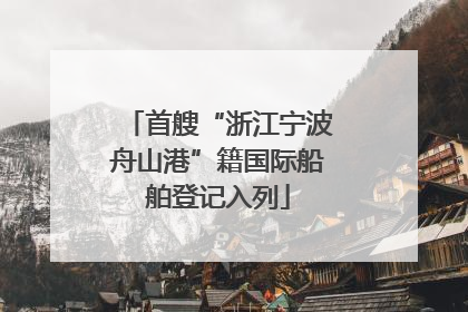 首艘“浙江宁波舟山港”籍国际船舶登记入列