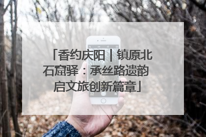 香约庆阳｜镇原北石窟驿：承丝路遗韵 启文旅创新篇章