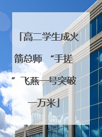 高二学生成火箭总师 “手搓”飞燕一号突破一万米