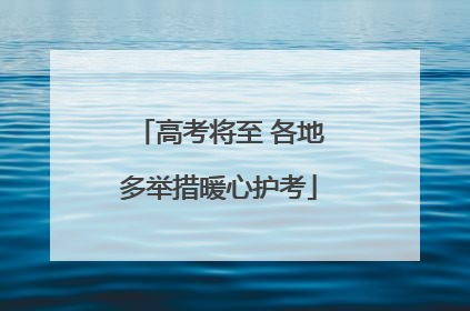 高考将至 各地多举措暖心护考