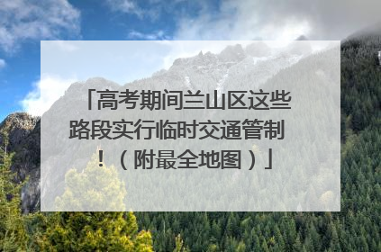 高考期间兰山区这些路段实行临时交通管制！（附最全地图）