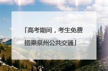 高考期间，考生免费搭乘泉州公共交通