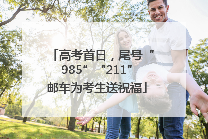 高考首日，尾号“985”“211”邮车为考生送祝福