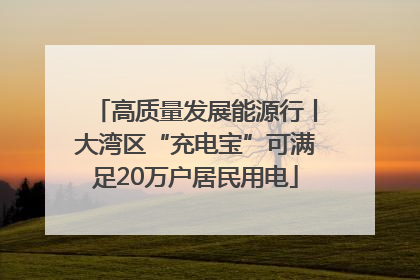高质量发展能源行丨大湾区“充电宝”可满足20万户居民用电