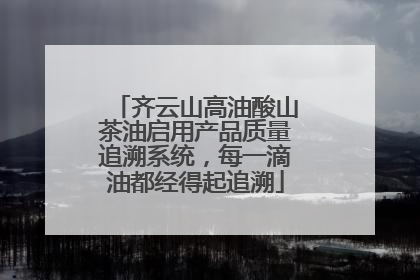 齐云山高油酸山茶油启用产品质量追溯系统，每一滴油都经得起追溯