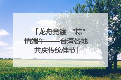 龙舟竞渡 “粽”情端午——台湾各地共庆传统佳节