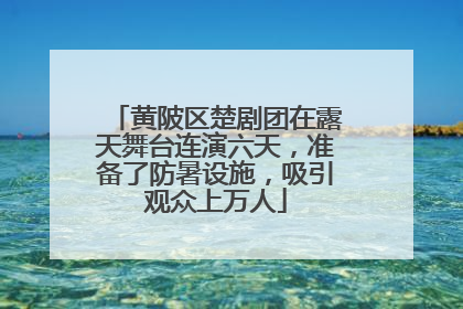 黄陂区楚剧团在露天舞台连演六天，准备了防暑设施，吸引观众上万人
