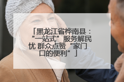 黑龙江省桦南县：“一站式”服务解民忧 群众点赞“家门口的便利”