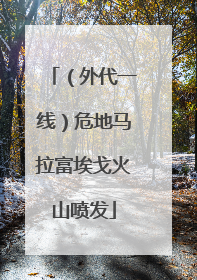 （外代一线）危地马拉富埃戈火山喷发
