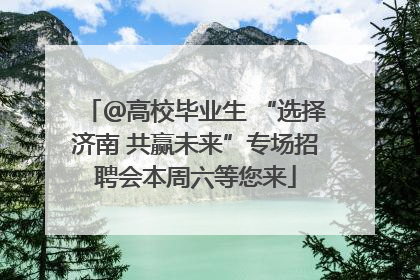 ＠高校毕业生 “选择济南 共赢未来”专场招聘会本周六等您来