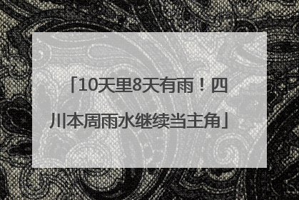 10天里8天有雨！四川本周雨水继续当主角