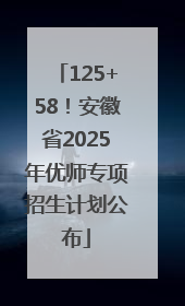 125+58！安徽省2025年优师专项招生计划公布