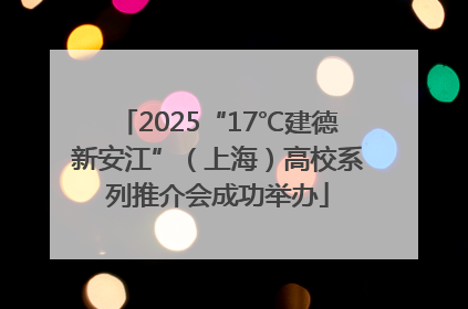 2025“17℃建德新安江”（上海）高校系列推介会成功举办
