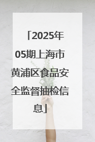 2025年05期上海市黄浦区食品安全监督抽检信息