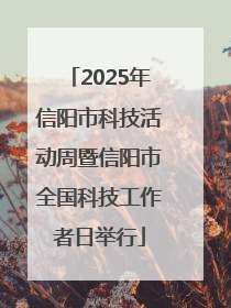 2025年信阳市科技活动周暨信阳市全国科技工作者日举行