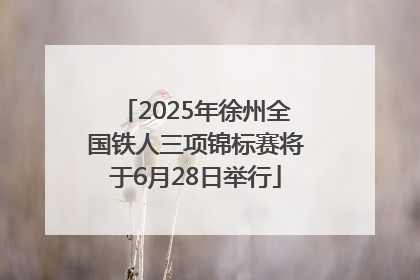 2025年徐州全国铁人三项锦标赛将于6月28日举行