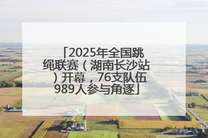 2025年全国跳绳联赛（湖南长沙站）开幕，76支队伍989人参与角逐