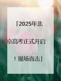 2025年北京高考正式开启！现场直击