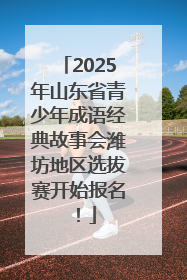2025年山东省青少年成语经典故事会潍坊地区选拔赛开始报名！