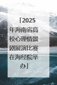 2025年海南省高校心理情景剧展演比赛在海经院举办